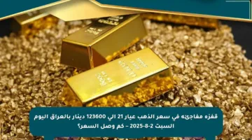 قفزة مفاجئة في سعر الذهب عيار 21 إلى 123600 دينار بالعراق اليوم السبت 2-8-2025 – كم وصل السعر؟
